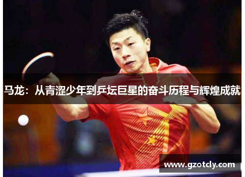 马龙：从青涩少年到乒坛巨星的奋斗历程与辉煌成就