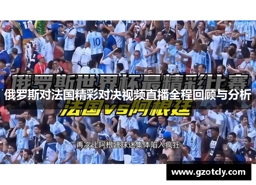 俄罗斯对法国精彩对决视频直播全程回顾与分析