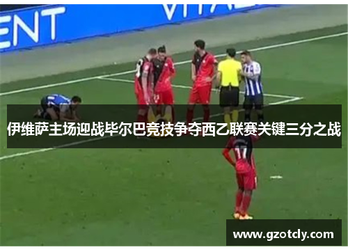 伊维萨主场迎战毕尔巴竞技争夺西乙联赛关键三分之战