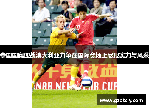 泰国国奥迎战澳大利亚力争在国际赛场上展现实力与风采