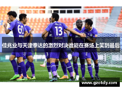 佳兆业与天津泰达的激烈对决谁能在赛场上笑到最后