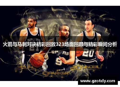火箭与马刺对决精彩回放323场面回顾与精彩瞬间分析