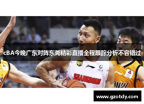 cBA今晚广东对阵东莞精彩直播全程跟踪分析不容错过