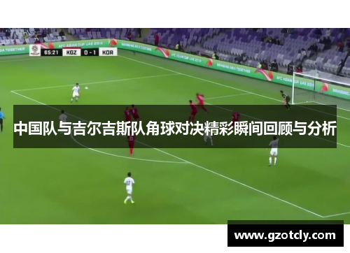 中国队与吉尔吉斯队角球对决精彩瞬间回顾与分析