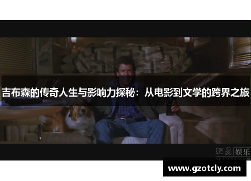 吉布森的传奇人生与影响力探秘：从电影到文学的跨界之旅