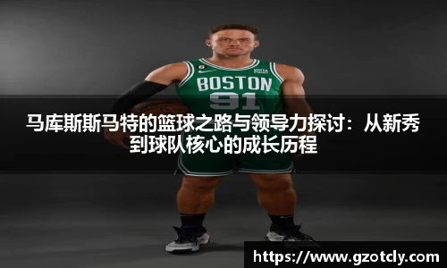 悟空体育马库斯斯马特的篮球之路与领导力探讨：从新秀到球队核心的成长历程