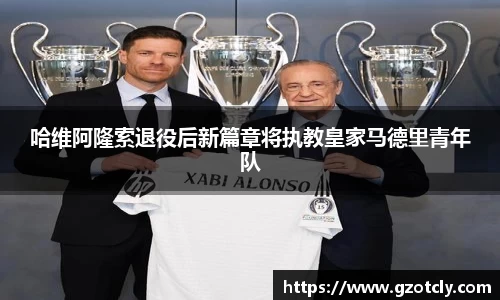 悟空体育哈维阿隆索退役后新篇章将执教皇家马德里青年队