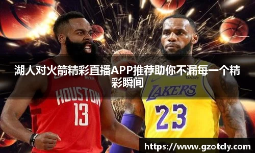 悟空体育湖人对火箭精彩直播APP推荐助你不漏每一个精彩瞬间